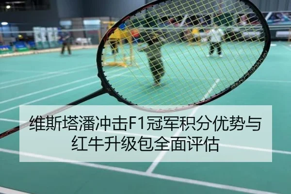 维斯塔潘冲击F1冠军积分优势与红牛升级包全面评估