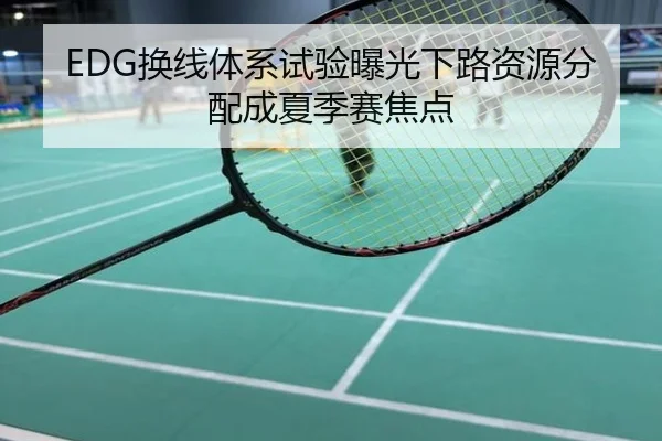 EDG换线体系试验曝光下路资源分配成夏季赛焦点
