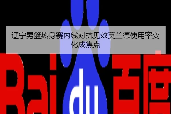 辽宁男篮热身赛内线对抗见效莫兰德使用率变化成焦点